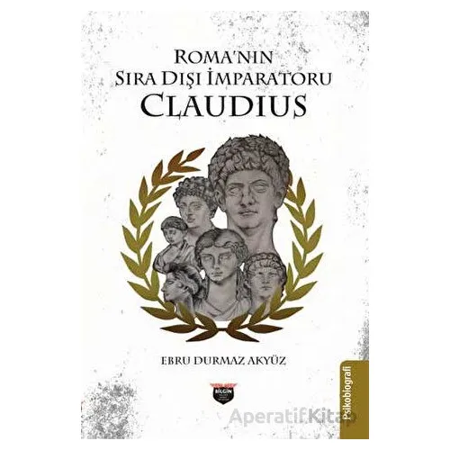 Roma’nın Sıra Dışı İmparatoru Claudius - Ebru Durmaz Akyüz - Bilgin Kültür Sanat Yayınları