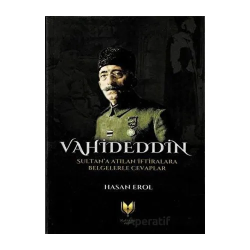 Vahideddin Sultana Atılan İftiralara Belgelerle Cevaplar - Hasan Erol - Rabbani Yayınevi