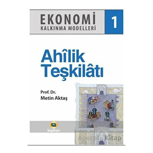 Ekonomi Kalkınma Modelleri 1 Ahilik Teşkilatı - Metin Aktaş - Kayıhan Yayınları