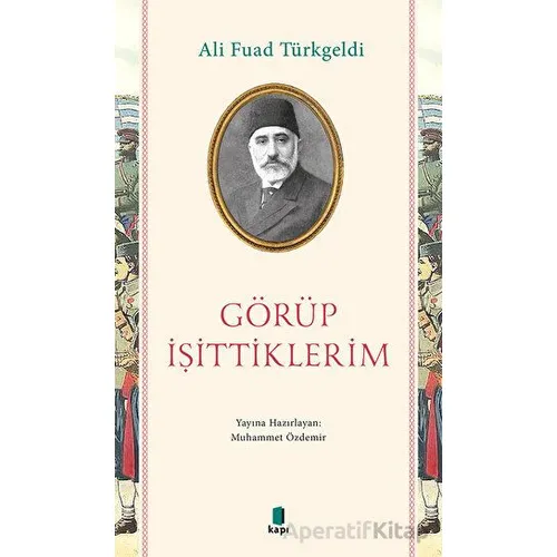 Görüp İşittiklerim - Ali Fuad Türkgeldi - Kapı Yayınları