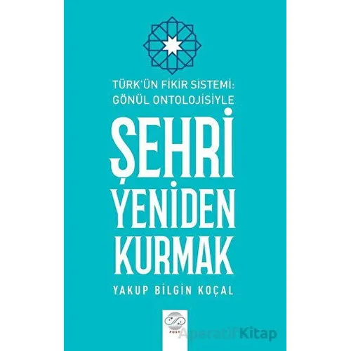 Türk Fikir Sistemi: Gönül Ontolojisiyle Şehri Yeniden Kurmak - Yakup Bilgin Koçal - Post Yayınevi