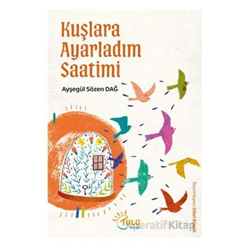 Kuşlara Ayarladım Saatimi - Ayşegül Sözen Dağ - Tulu Kitap