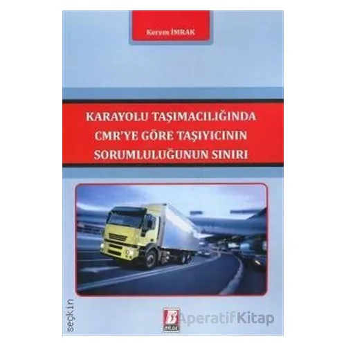 Karayolu Taşımacılığında CMRye Göre Taşıyıcının Sorumluluğunun Sınırı - Kerem İmrak - Bilge Yayınevi