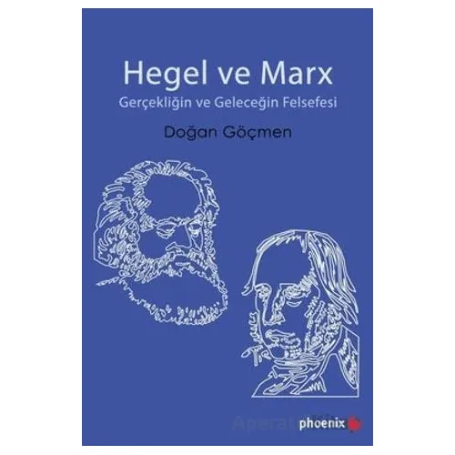 Hegel ve Marx - Gerçekliğin ve Geleceğin Felsefesi - Doğan Göçmen - Phoenix Yayınevi