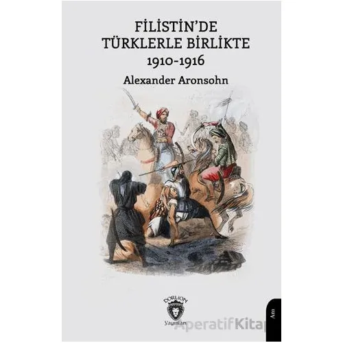 Filistin’de Türklerle Birlikte 1910-1916 - Alexander Aronsohn - Dorlion Yayınları