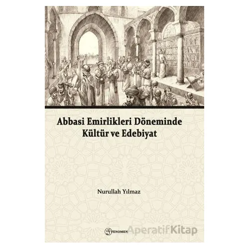 Abbasi Emirlikleri Döneminde Kültür ve Edebiyat - Nurullah Yılmaz - Fenomen Yayıncılık