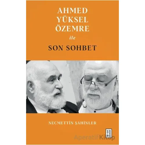 Ahmed Yüksel Özemre ile Son Sohbet - Necmettin Şahinler - Ketebe Yayınları