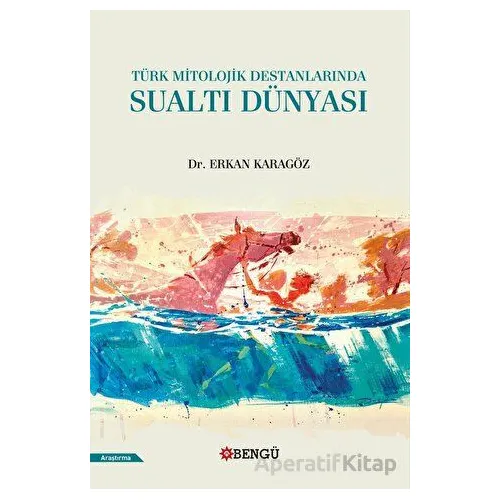 Türk Mitolojik Destanlarında Sualtı Dünyası - Erkan Karagöz - Bengü Yayınları
