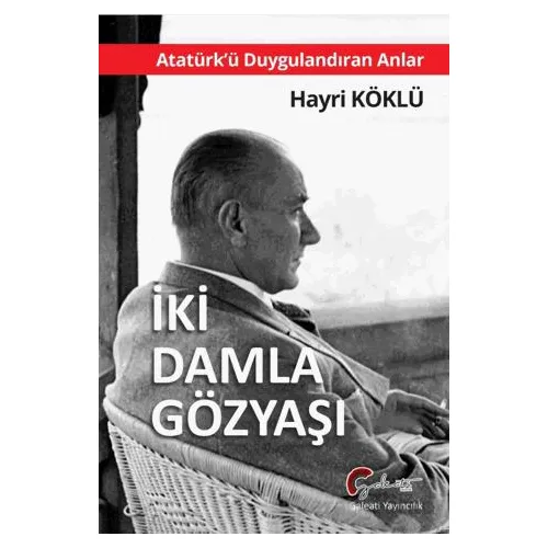 Atatürkü Duygulandıran Anlar - İki Damla Göz Yaşı - Hayri Köklü - Galeati Yayıncılık