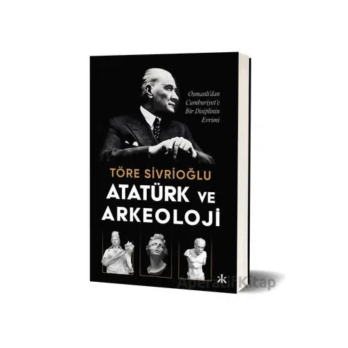 Atatürk ve Arkeoloji - Töre Sivrioğlu - Kafka Kitap