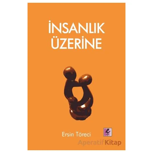 İnsanlık Üzerine - Ersin Töreci - Efil Yayınevi