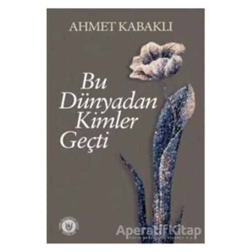 Bu Dünyadan Kimler Geçti - Ahmet Kabaklı - Tedev Yayınları
