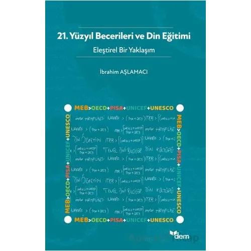 21. Yüzyıl Becerileri ve Din Eğitimi - Eleştirel Bir Yaklaşım - İbrahim Aşlamacı - Dem Yayınları