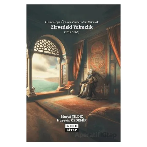 Osmanlı`ya Üçüncü Pencereden Bakmak: Zirvedeki Yalnızlık (1512-1566) - Murat Yıldız - Kule Kitap