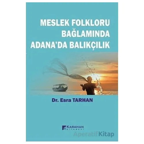 Meslek Folkloru Bağlamında Adanada Balıkçılık - Esra Tarhan - Karahan Kitabevi
