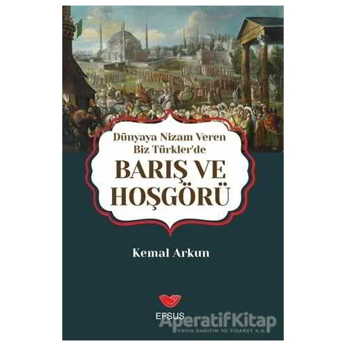 Dünyaya Nizam Veren Biz Türkler’de Barış ve Hoşgörü - Kemal Arkun - Efsus Yayınları
