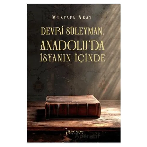 Devri Süleyman, Anadolu’da İsyanın İçinde - Mustafa Akay - İkinci Adam Yayınları