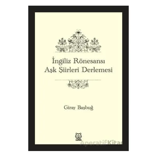 İngiliz Rönesansı Aşk Şiirleri Derlemesi - Giray Başbuğ - Luna Yayınları