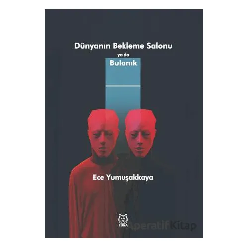 Dünyanın Bekleme Salonu ya da Bulanık - Ece Yumuşakkaya - Luna Yayınları