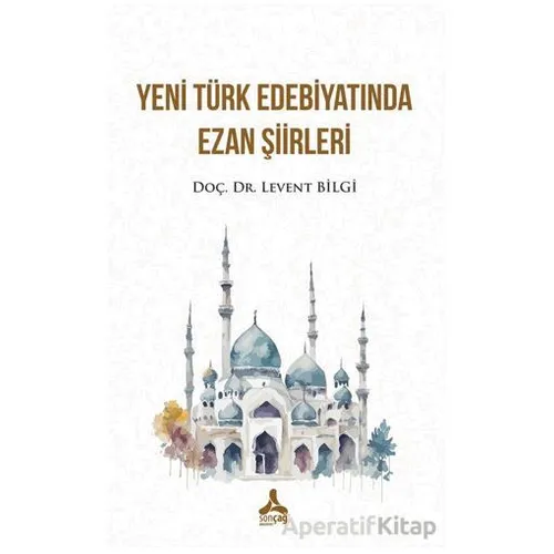 Yeni Türk Edebiyatında Ezan Şiirleri - Levent Bilgi - Sonçağ Yayınları