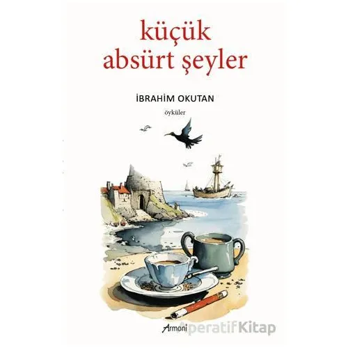 Küçük Absürt Şeyler - İbrahim Okutan - Armoni Yayıncılık