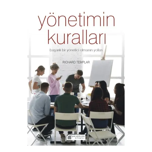 Yönetimin Kuralları - Başarılı Bir Yönetici Olmanın Yolları - Richard Templar - Akıl Çelen Kitaplar
