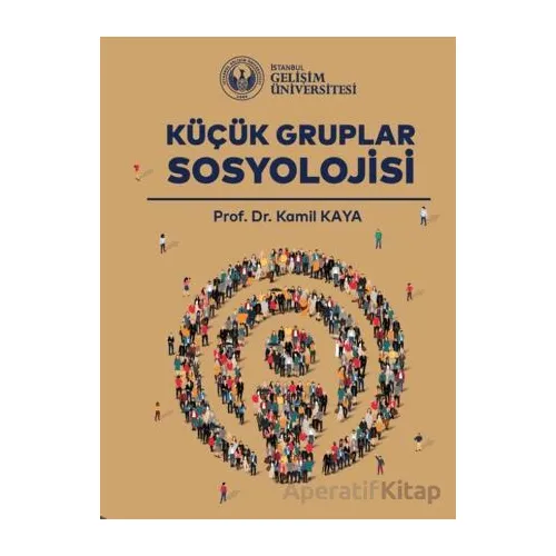 Küçük Gruplar Sosyolojisi - Kamil Kaya - İstanbul Gelişim Üniversitesi Yayınları