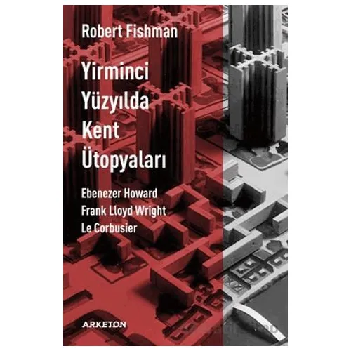 Yirminci Yüzyılda Kent Ütopyaları - Robert Fishman - Arketon Yayıncılık