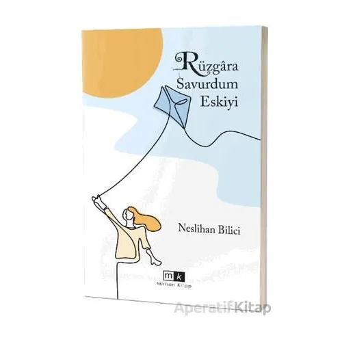 Rüzgara Savurdum Eskiyi - Neslihan Bilici - Mirhan Kitap