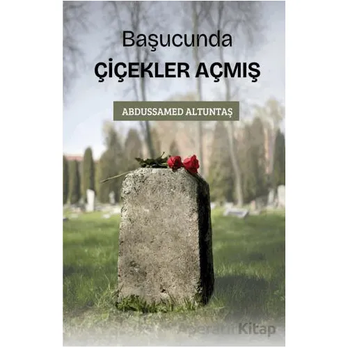Başucunda Çiçekler Açmış - Abdussamed Altuntaş - Çıra Yayınları