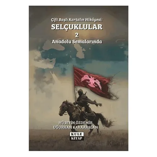 Çift Başlı Kartalın Hikayesi: Selçuklular 2 - Anadolu Semalarında - Uğurhan Karaarslan - Kule Kitap