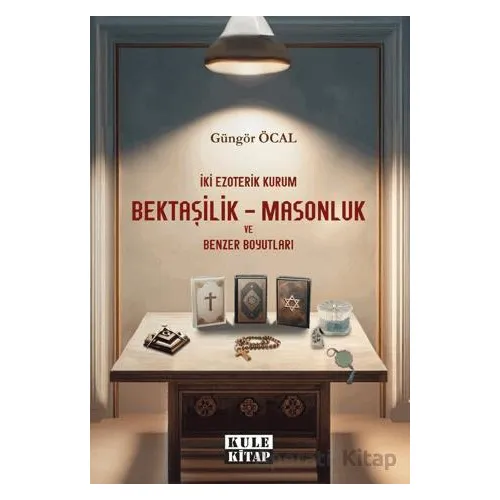 İki Ezoterik Kurum Bektaşilik – Masonluk ve Benzer Boyutları - Güngör Öcal - Kule Kitap