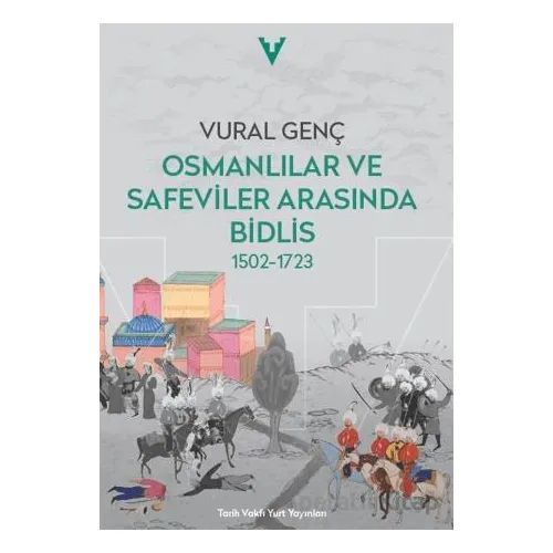 Osmanlılar ve Safeviler Arasında Bidlis 1502-1723 - Vural Genç - Tarih Vakfı Yurt Yayınları