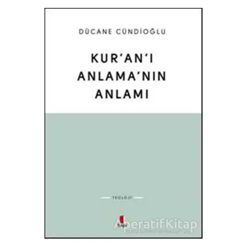 Kuranı Anlamanın Anlamı - Dücane Cündioğlu - Kapı Yayınları