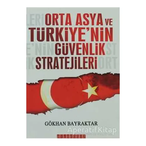 Orta Asya ve Türkiye’nin Güvenlik Stratejileri - Gökhan Bayraktar - Bilgeoğuz Yayınları