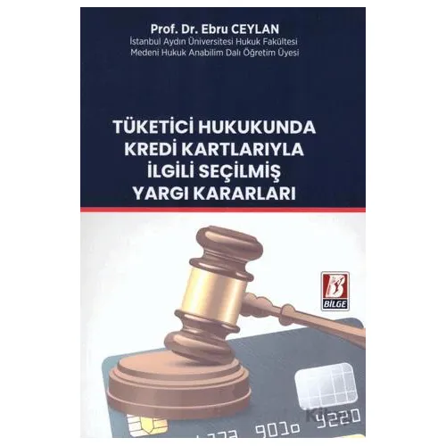 Tüketici Hukukunda Kredi Kartlarıyla İlgili Seçilmiş Yargı Kararları - Ebru Ceylan - Bilge Yayınevi