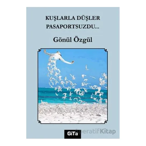 Kuşlarla Düşler Pasaportsuzdu… - Gönül Özgül - Gita Yayınları