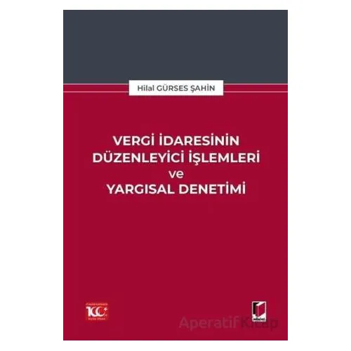 Vergi İdaresinin Düzenleyici İşlemleri ve Yargısal Denetimi - Hilal Gürses Şahin - Adalet Yayınevi