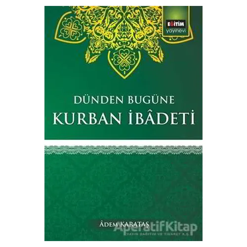 Dünden Bugüne Kurban İbadeti - Adem Karakaş - Eğitim Yayınevi