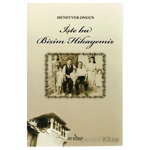İşte Bu Bizim Hikayemiz - Münevver Ongun - Ay Kitap