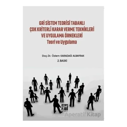 Gri Sistem Teorisi Tabanlı Çok Kriterli Karar Verme Teknikleri ve Uygulama Örnekleri Teori ve Uygula