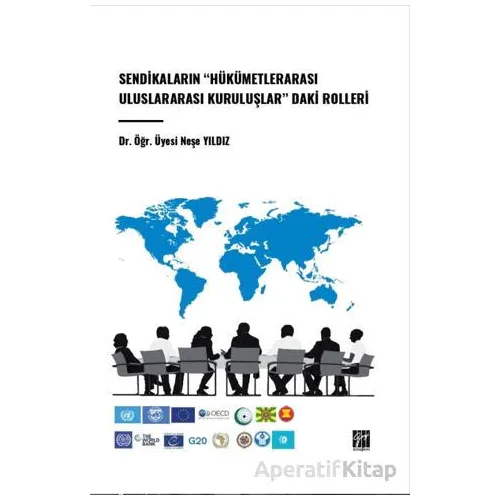 Sendikaların Hükümetlerarası Uluslararası Kuruluşlar Daki Rolleri - Neşe Yıldız - Gazi Kitabevi