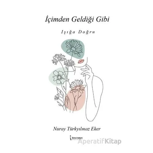 İçimden Geldiği Gibi - Işığa Doğru - Nuray Türkyılmaz Eker - İkinci Adam Yayınları