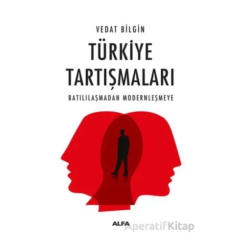 Türkiye Tartışmaları Batılılaşmadan Modernleşmeye - Vedat Bilgin - Alfa Yayınları