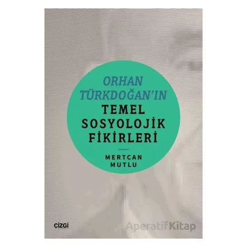 Orhan Türkdoğan’ın Temel Sosyolojik Fikirleri - Mertcan Mutlu - Çizgi Kitabevi Yayınları
