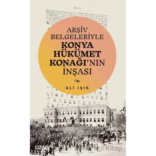 Arşiv Belgeleriyle Konya Hükümet Konağının İnşası - Ali Işık - Çizgi Kitabevi Yayınları