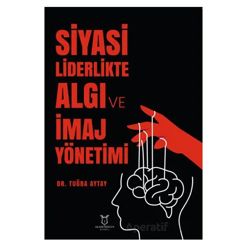 Siyasi Liderlikte Algı ve İmaj Yönetimi - Tuğba Aytay - Akademisyen Kitabevi
