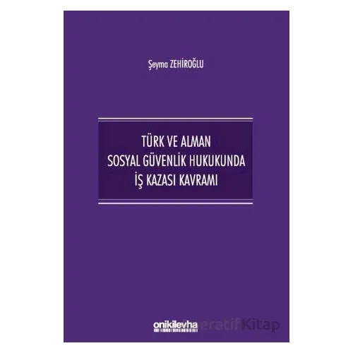 Türk ve Alman Sosyal Güvenlik Hukukunda İş Kazası Kavramı - Şeyma Zehiroğlu - On İki Levha Yayınları