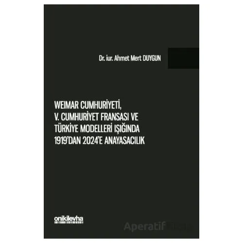 Weimar Cumhuriyeti, V. Cumhuriyet Fransası ve Türkiye Modelleri Işığında 1919dan 2024e Anayasacılık