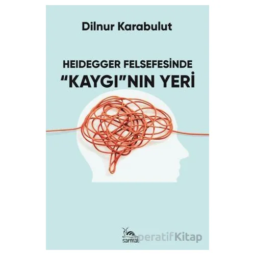 Heidegger Felsefesinde Kaygının Yeri - Dilnur Karabulut - Sarmal Kitabevi